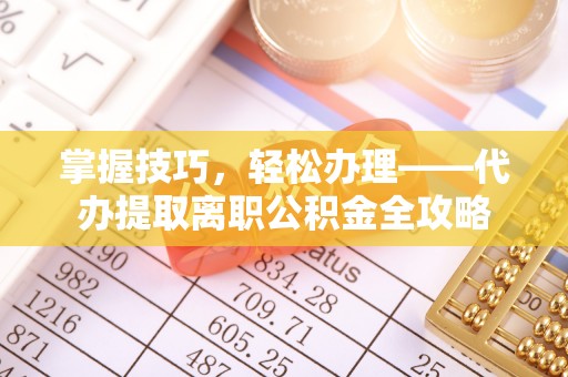 东乌旗掌握技巧，轻松办理——代办提取离职公积金全攻略