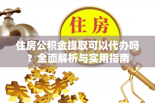 东乌旗住房公积金提取可以代办吗？全面解析与实用指南