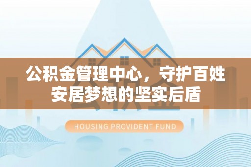 东乌旗公积金管理中心，守护百姓安居梦想的坚实后盾