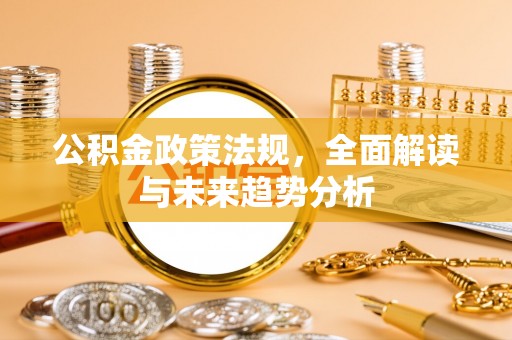 东乌旗公积金政策法规，全面解读与未来趋势分析