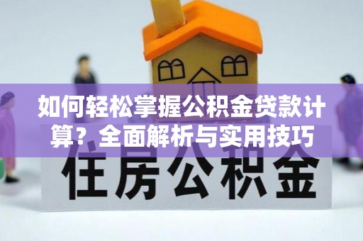 东乌旗如何轻松掌握公积金贷款计算？全面解析与实用技巧
