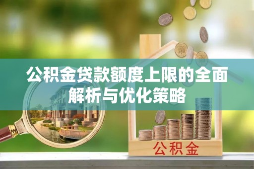 东乌旗公积金贷款额度上限的全面解析与优化策略