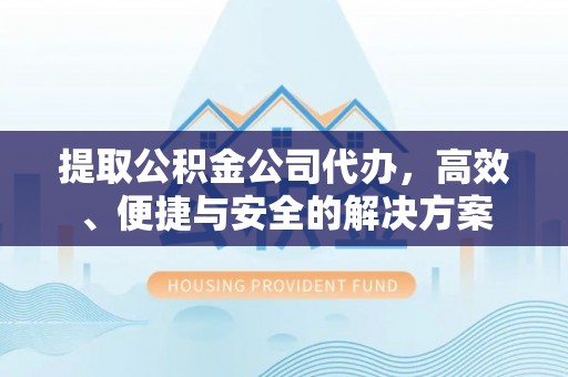 东乌旗提取公积金公司代办，高效、便捷与安全的解决方案