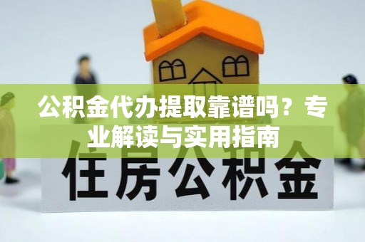 东乌旗公积金代办提取靠谱吗？专业解读与实用指南
