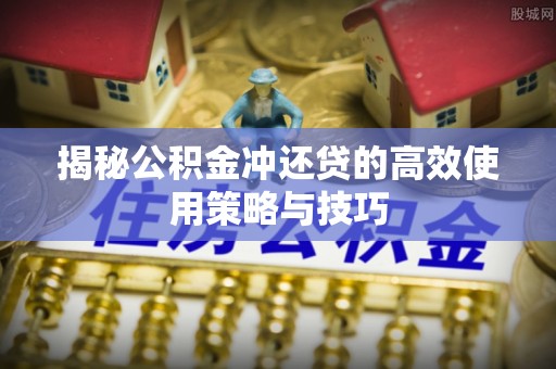 东乌旗揭秘公积金冲还贷的高效使用策略与技巧