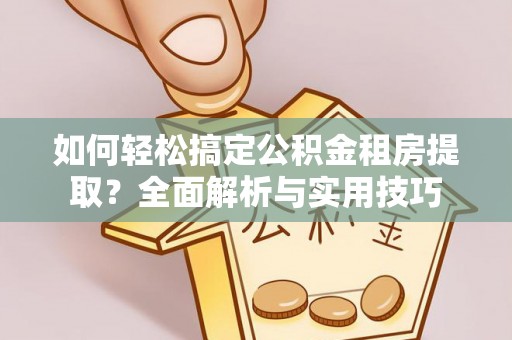 东乌旗如何轻松搞定公积金租房提取？全面解析与实用技巧