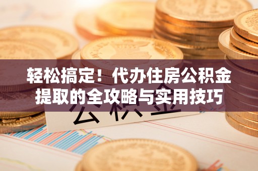 东乌旗轻松搞定！代办住房公积金提取的全攻略与实用技巧