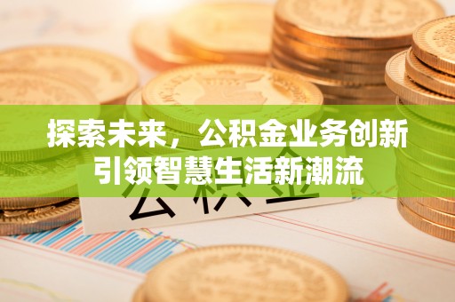 东乌旗探索未来，公积金业务创新引领智慧生活新潮流