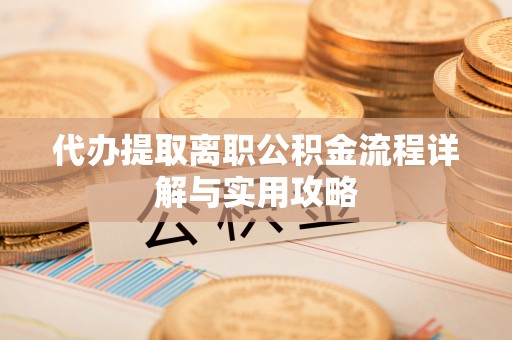 东乌旗代办提取离职公积金流程详解与实用攻略