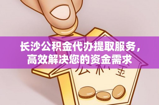 东乌旗长沙公积金代办提取服务，高效解决您的资金需求