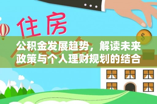 东乌旗公积金发展趋势，解读未来政策与个人理财规划的结合点