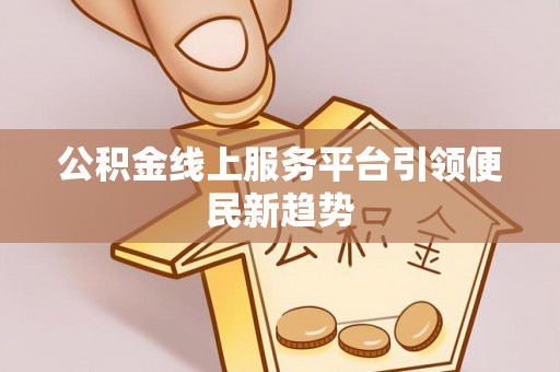 东乌旗公积金线上服务平台引领便民新趋势