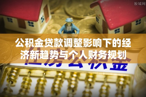 东乌旗公积金贷款调整影响下的经济新趋势与个人财务规划