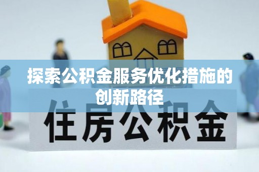 东乌旗探索公积金服务优化措施的创新路径