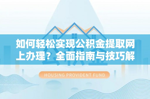 东乌旗如何轻松实现公积金提取网上办理？全面指南与技巧解析