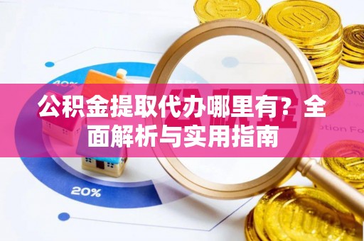 东乌旗公积金提取代办哪里有？全面解析与实用指南