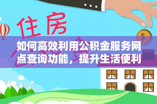 东乌旗如何高效利用公积金服务网点查询功能，提升生活便利性