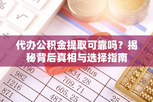东乌旗代办公积金提取可靠吗？揭秘背后真相与选择指南