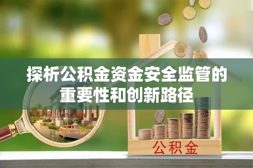 东乌旗探析公积金资金安全监管的重要性和创新路径