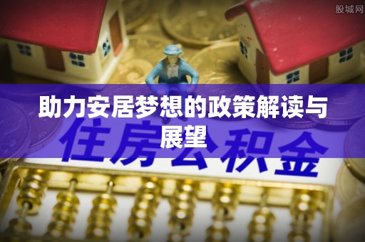 东乌旗助力安居梦想的政策解读与展望