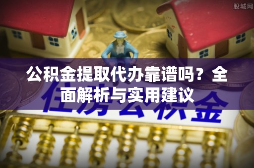 东乌旗公积金提取代办靠谱吗？全面解析与实用建议