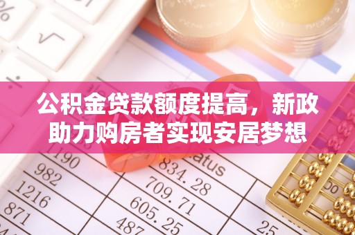 东乌旗公积金贷款额度提高，新政助力购房者实现安居梦想