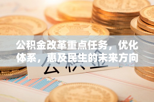 东乌旗公积金改革重点任务，优化体系，惠及民生的未来方向