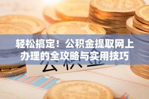 东乌旗轻松搞定！公积金提取网上办理的全攻略与实用技巧