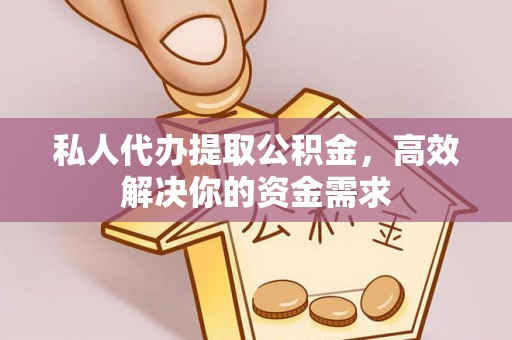 东乌旗私人代办提取公积金，高效解决你的资金需求