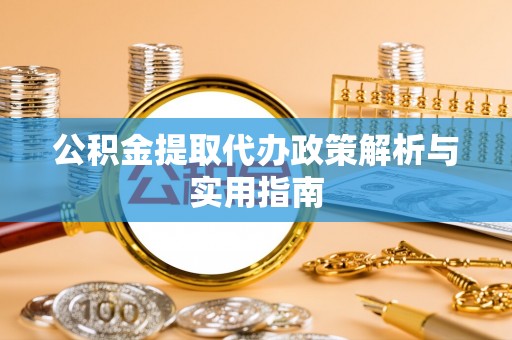 东乌旗公积金提取代办政策解析与实用指南