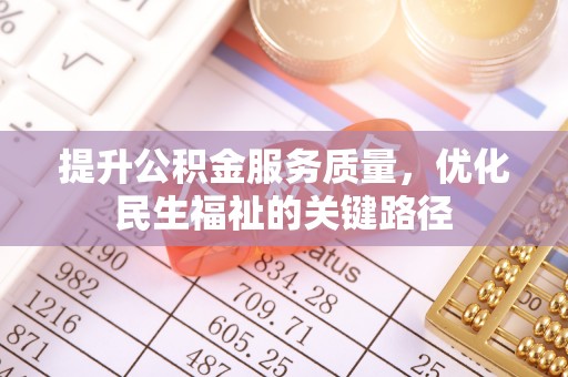 东乌旗提升公积金服务质量，优化民生福祉的关键路径
