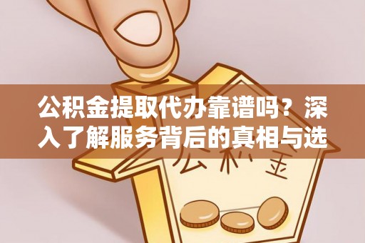 东乌旗公积金提取代办靠谱吗？深入了解服务背后的真相与选择指南