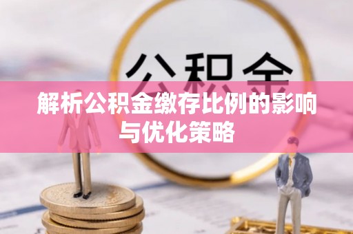 东乌旗解析公积金缴存比例的影响与优化策略