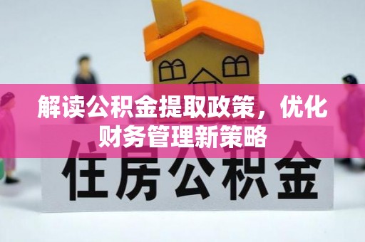 东乌旗解读公积金提取政策，优化财务管理新策略