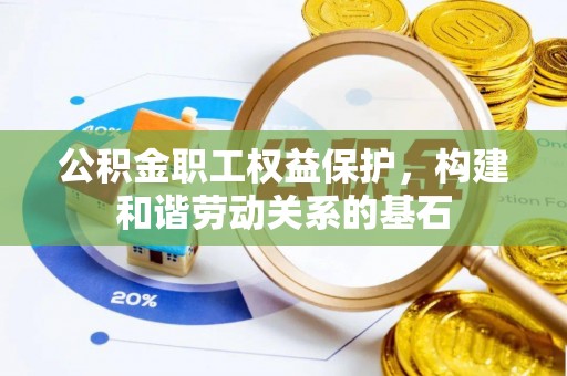 东乌旗公积金职工权益保护，构建和谐劳动关系的基石