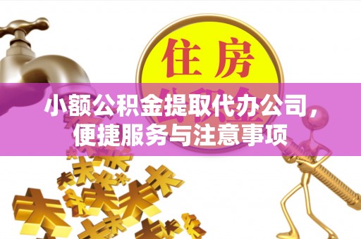东乌旗小额公积金提取代办公司，便捷服务与注意事项