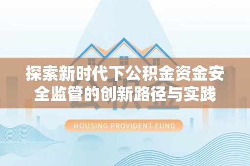 东乌旗探索新时代下公积金资金安全监管的创新路径与实践