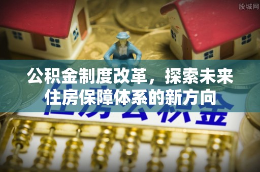 东乌旗公积金制度改革，探索未来住房保障体系的新方向