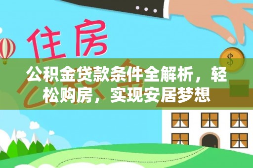 东乌旗公积金贷款条件全解析，轻松购房，实现安居梦想