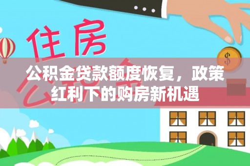 东乌旗公积金贷款额度恢复，政策红利下的购房新机遇