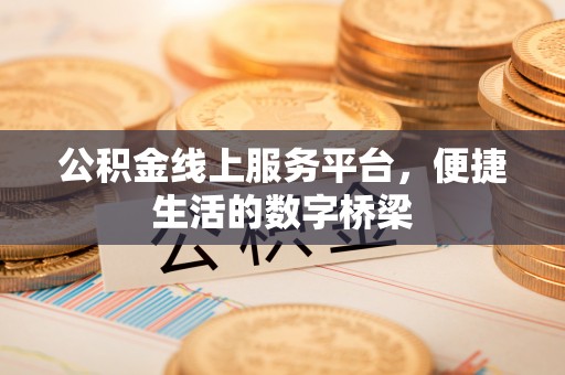 东乌旗公积金线上服务平台，便捷生活的数字桥梁
