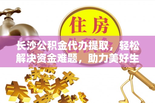 东乌旗长沙公积金代办提取，轻松解决资金难题，助力美好生活