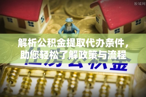 东乌旗解析公积金提取代办条件，助您轻松了解政策与流程