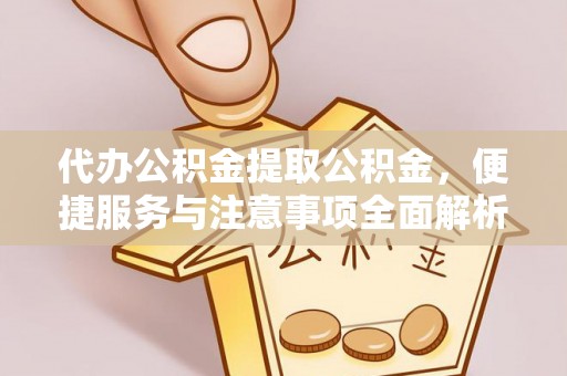 东乌旗代办公积金提取公积金，便捷服务与注意事项全面解析