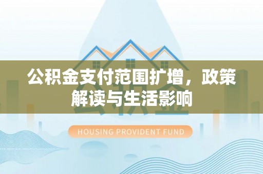 东乌旗公积金支付范围扩增，政策解读与生活影响