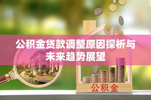 东乌旗公积金贷款调整原因探析与未来趋势展望