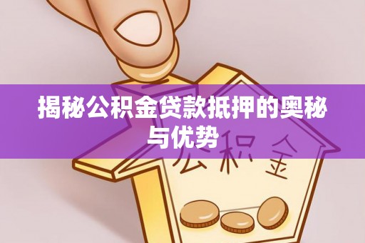 东乌旗揭秘公积金贷款抵押的奥秘与优势