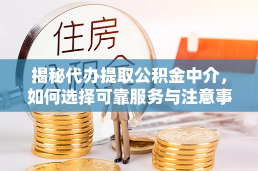 东乌旗揭秘代办提取公积金中介，如何选择可靠服务与注意事项