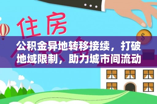 东乌旗公积金异地转移接续，打破地域限制，助力城市间流动新趋势