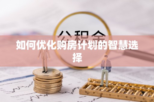 东乌旗如何优化购房计划的智慧选择